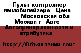 Пульт контроллер иммобилайзера › Цена ­ 4 500 - Московская обл., Москва г. Авто » Автопринадлежности и атрибутика   